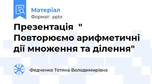 Презентація  " Повторюємо арифметичні дії множення та ділення"