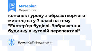 конспект уроку з образотворчого мистецтва у 7 класі на тему "Екстер’єр будівлі. Зображення будинку в кутовій перспективі"
