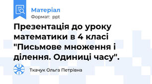Презентація до уроку математики в 4 класі "Письмове множення і ділення. Одиниці часу".