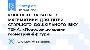 КОНСПЕКТ  ЗАНЯТТЯ   З  МАТЕМАТИКИ  ДЛЯ  ДІТЕЙ  СТАРШОГО  ДОШКІЛЬНОГО  ВІКУ  ТЕМА:  «Подорож до країни геометричні фігури»