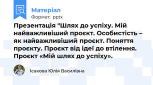 Презентація "Шлях до успіху. Мій найважливіший проєкт. Особистість – як найважливіший проєкт. Поняття проєкту. Проєкт від ідеї до втілення. Проєкт «Мій шлях до успіху».