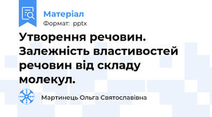 Утворення речовин. Залежність властивостей речовин від складу молекул.