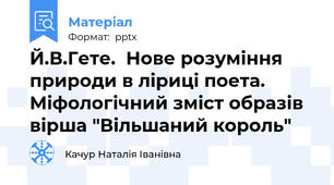 Й.В.Гете.  Нове розуміння природи в ліриці поета. Міфологічний зміст образів вірша "Вільшаний король"