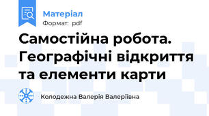Самостійна робота. Географічні відкриття та елементи карти