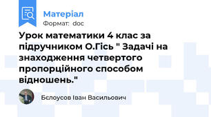 Урок математики 4 клас за підручником О.Гісь " Задачі на знаходження четвертого пропорційного способом відношень."