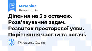 Ділення на 3 з остачею. Розв’язування задач. Розвиток просторової уяви. Порівняння частки та остачі.