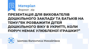 ПРЕЗЕНТАЦІЯ ДЛЯ ВИХОВАТЕЛІВ ДОШКІЛЬНОГО ЗАКЛАДУ ТА БАТЬКІВ НА ТЕМУ:”ЯК РОЗВАЖИТИ ДІТЕЙ ДОШКІЛЬНОГО ВІКУ В УКРИТТІ, КОЛИ ПОРУЧ НЕМАЄ УЛЮБЛЕНОЇ ІГРАШКИ?”