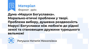 Дума «Маруся Богуславка».  Морально-етичні проблеми у творі. Проблема вибору, душевна роздвоєність Марусі Богуславки між любов'ю до рідної землі та становищем дружини турецького вельможі