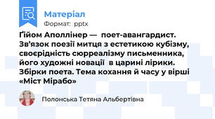 Ґійом Аполлінер —  поет-авангардист.  Зв’язок поезії митця з естетикою кубізму, своєрідність сюрреалізму письменника, його художні новації  в царині лірики.  Збірки поета. Тема кохання й часу у вірші «Міст Мірабо»