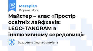 Майстер – клас «Простір освітніх лайфхаків: LEGO-TANGRAM в інклюзивному середовищі»