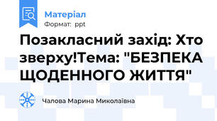 Позакласний захід: Хто зверху!Тема: "БЕЗПЕКА ЩОДЕННОГО ЖИТТЯ"