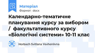 Календарно-тематичне планування курсу за вибором /  факультативного курсу «Біологічні системи» 10-11 клас
