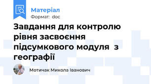 Завдання для контролю рівня засвоєння підсумкового модуля  з географії