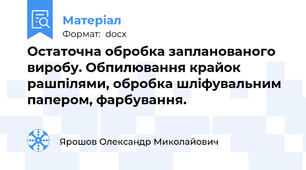 Остаточна обробка запланованого виробу. Обпилювання крайок рашпілями, обробка шліфувальним папером, фарбування.