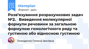Розв’язування розрахункових задач №2.   Виведення молекулярної формули речовини за загальною формулою гомологічного ряду та густиною або відносною густиною