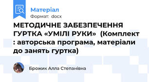 МЕТОДИЧНЕ ЗАБЕЗПЕЧЕННЯ ГУРТКА «УМІЛІ РУКИ»  (Комплект : авторська програма, матеріали до занять гуртка)