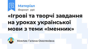 «Ігрові та творчі завдання на уроках української мови з теми «Іменник»