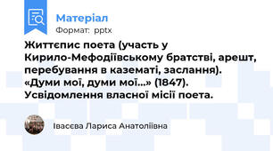 Життєпис поета (участь у Кирило-Мефодіївському братстві, арешт, перебування в казематі, заслання). «Думи мої, думи мої…» (1847). Усвідомлення власної місії поета.