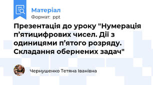 Презентація до уроку "Нумерація п’ятицифрових чисел. Дії з одиницями п’ятого розряду. Складання обернених задач"