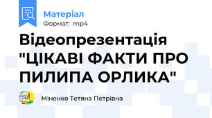 Відеопрезентація "ЦІКАВІ ФАКТИ ПРО ПИЛИПА ОРЛИКА"