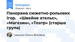 Панорама сюжетно-рольових ігор.	 «Швейне ательє», «Магазин», «Театр» (старша група)