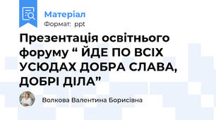 Презентація освітнього форуму “ ЙДЕ ПО ВСІХ УСЮДАХ ДОБРА СЛАВА, ДОБРІ ДІЛА”