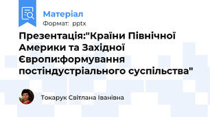 Презентація:"Країни Північної Америки та Західної Європи:формування постіндустріального суспільства"