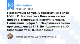 Презентація до уроку математики 1 клас НУШ.  21. Математика Вивчаємо число і цифру 6. Попереднє і наступне числа. Написання цифри 6.    Закріплення знань про склад чисел 1 - 5  До підручника С. О. Скворцова та О. В. Онопрієнко