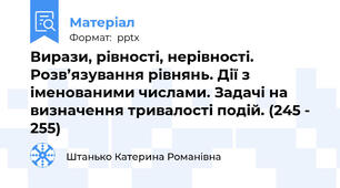 Вирази, рівності, нерівності. Розв’язування рівнянь. Дії з іменованими числами. Задачі на визначення тривалості подій. (245 - 255)