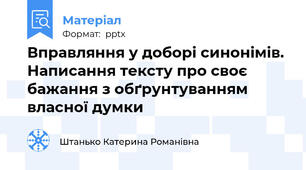 Вправляння у доборі синонімів. Написання тексту про своє бажання з обґрунтуванням власної думки