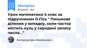 Урок математики 4 клас за підручником О.Гісь " Письмове ділення у випадку, коли частка містить нуль у середині запису числа. ."