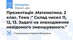 Презентація .Математика. 2 клас. Тема :" Склад чисел 11, 12, 13. Задачі на знаходження невідомого зменшуваного."