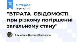 "ВТРАТА  СВІДОМОСТІ при різкому погіршенні загальному стану"