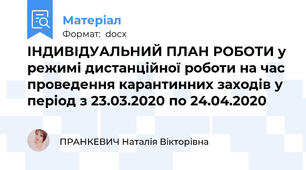 ІНДИВІДУАЛЬНИЙ ПЛАН РОБОТИ у режимі дистанційної роботи на час проведення карантинних заходів у період з 23.03.2020 по 24.04.2020