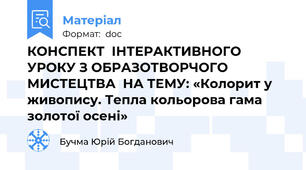 КОНСПЕКТ  ІНТЕРАКТИВНОГО УРОКУ З ОБРАЗОТВОРЧОГО МИСТЕЦТВА  НА ТЕМУ: «Колорит у живопису. Тепла кольорова гама золотої осені»