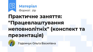 Практичне заняття: "Працевлаштування неповнолітніх" (конспект та презентація)