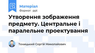 Утворення зображення предмету. Центральне і паралельне проектування