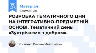 РОЗРОБКА ТЕМАТИЧНОГО ДНЯ НА ІНТЕГРАТИВНО-ПРЕДМЕТНІЙ ОСНОВІ. Тематичний день «Зустрічаємо з добром».