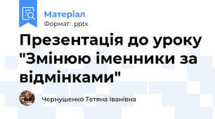 Презентація до уроку "Змінюю іменники за відмінками"