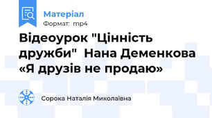 Відеоурок "Цінність дружби"  Нана Деменкова «Я друзів не продаю»
