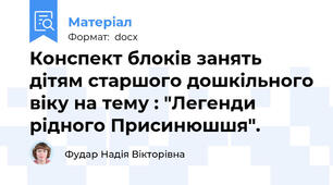 Конспект блоків занять дітям старшого дошкільного віку на тему : "Легенди рідного Присинюшшя".