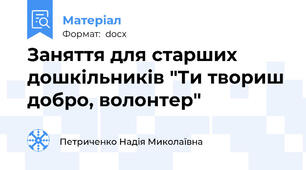 Заняття для старших дошкільників "Ти твориш добро, волонтер"