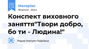 Конспект виховного заняття"Твори добро, бо ти - Людина!"