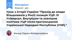 Урок з історії України "Прихід до влади більшовиків у Росії: позиція УЦР. III Універсал. Внутрішня та зовнішня політика УЦР після проголошення Української Народної Республіки (УНР)."