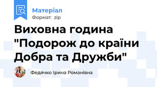 Виховна година "Подорож до країни Добра та Дружби"
