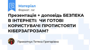 Презентація + доповідь БЕЗПЕКА В ІНТЕРНЕТІ:  ЧИ ГОТОВІ КОРИСТУВАЧІ ПРОТИСТОЯТИ КІБЕРЗАГРОЗАМ?