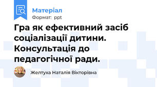 Гра як ефективний засіб соціалізації дитини. Консультація до педагогічної ради.