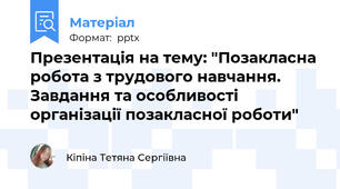Презентація на тему: "Позакласна робота з трудового навчання. Завдання та особливості організації позакласної роботи"