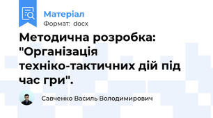 Методична розробка: "Організація техніко-тактичних дій під час гри".
