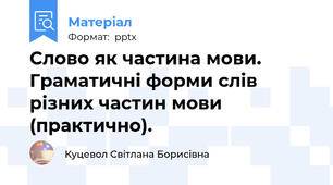 Слово як частина мови. Граматичні форми слів різних частин мови (практично).